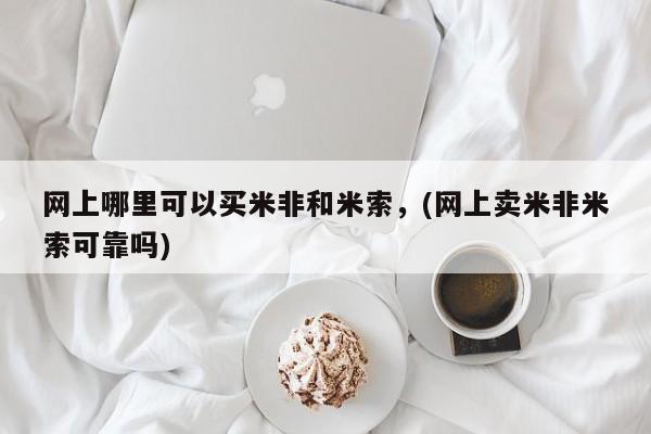 堕胎药如何购买网上哪里可以买米非和米索，(网上卖米非米索可靠吗)