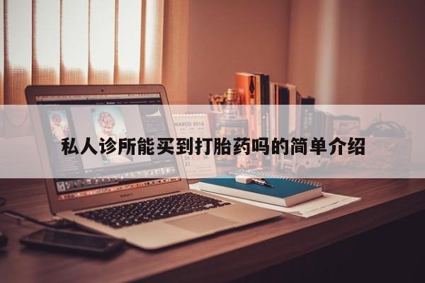 堕胎药如何购买私人诊所能买到打胎药吗的简单介绍