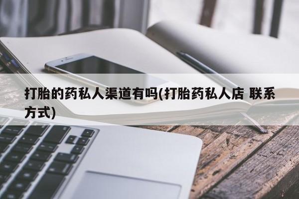 堕胎药如何购买打胎的药私人渠道有吗(打胎药私人店 联系方式)