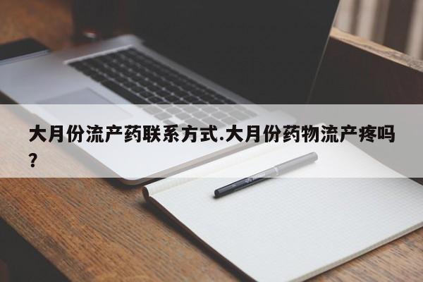 堕胎药如何购买大月份流产药联系方式.大月份药物流产疼吗？