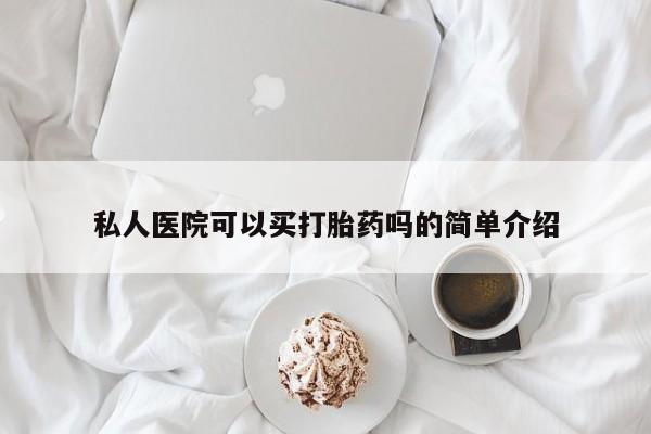 堕胎药如何购买私人医院可以买打胎药吗的简单介绍