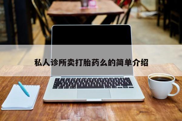 堕胎药如何购买私人诊所卖打胎药么的简单介绍