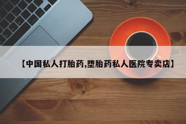 堕胎药如何购买【中国私人打胎药,堕胎药私人医院专卖店】