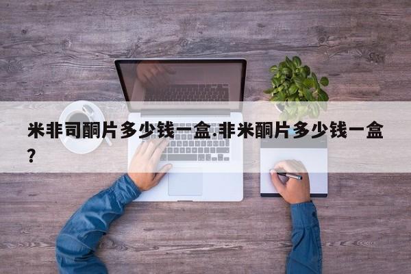 堕胎药如何购买米非司酮片多少钱一盒.非米酮片多少钱一盒？