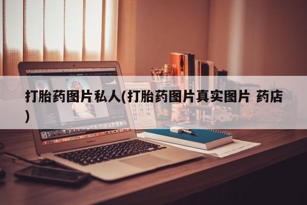 堕胎药如何购买打胎药图片私人(打胎药图片真实图片 药店)