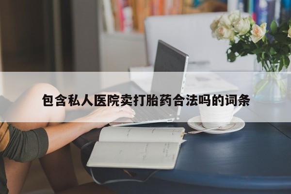 堕胎药如何购买包含私人医院卖打胎药合法吗的词条