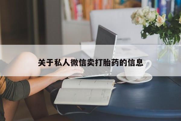 堕胎药如何购买关于私人微信卖打胎药的信息