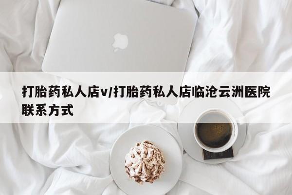 堕胎药如何购买打胎药私人店v/打胎药私人店临沧云洲医院联系方式