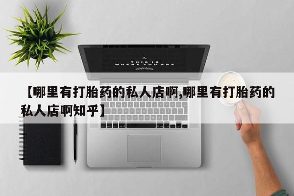 堕胎药如何购买【哪里有打胎药的私人店啊,哪里有打胎药的私人店啊知乎】