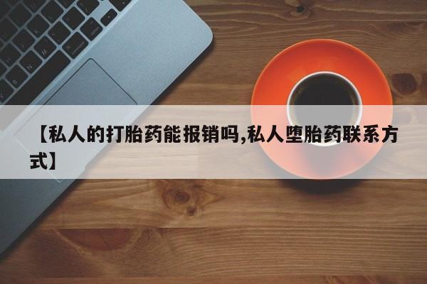 堕胎药如何购买【私人的打胎药能报销吗,私人堕胎药联系方式】