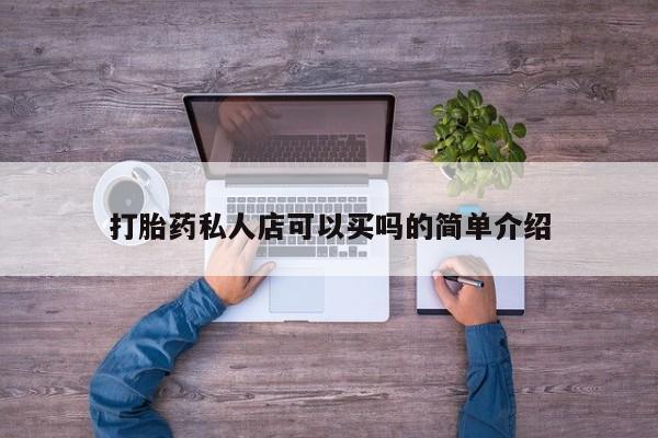 堕胎药如何购买打胎药私人店可以买吗的简单介绍