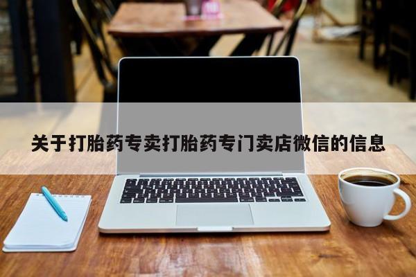 堕胎药如何购买关于打胎药专卖打胎药专门卖店微信的信息