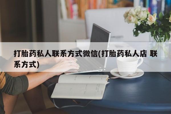 堕胎药如何购买打胎药私人联系方式微信(打胎药私人店 联系方式)