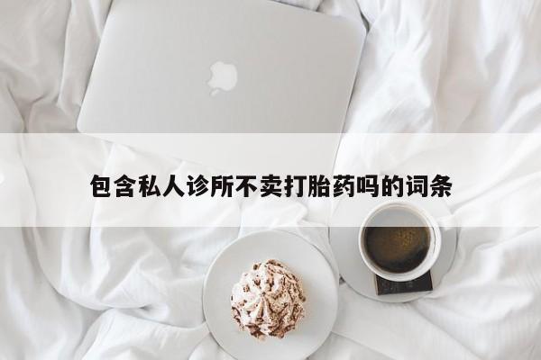 堕胎药如何购买包含私人诊所不卖打胎药吗的词条