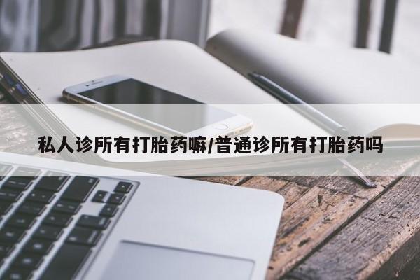 堕胎药如何购买私人诊所有打胎药嘛/普通诊所有打胎药吗