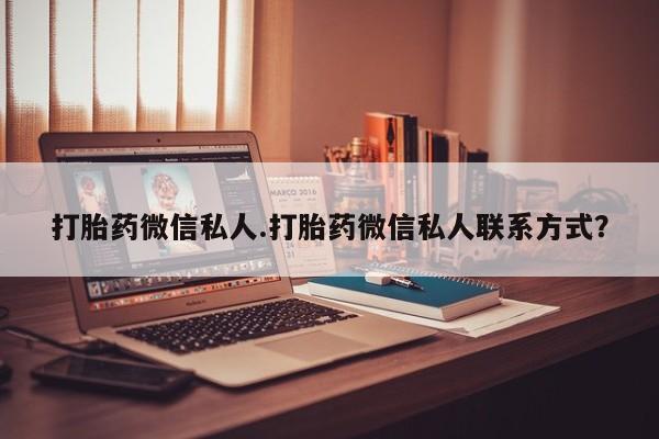 堕胎药如何购买打胎药微信私人.打胎药微信私人联系方式？