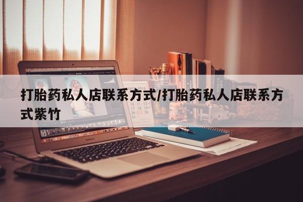 堕胎药如何购买打胎药私人店联系方式/打胎药私人店联系方式紫竹