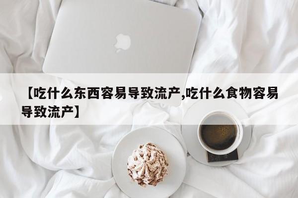 堕胎药如何购买【吃什么东西容易导致流产,吃什么食物容易导致流产】