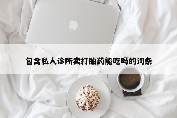 堕胎药如何购买包含私人诊所卖打胎药能吃吗的词条