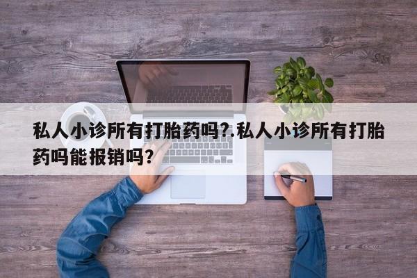 堕胎药如何购买私人小诊所有打胎药吗?.私人小诊所有打胎药吗能报销吗？
