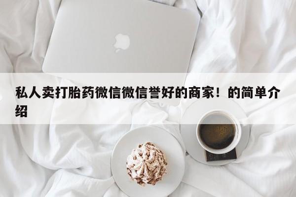 堕胎药如何购买私人卖打胎药微信微信誉好的商家！的简单介绍