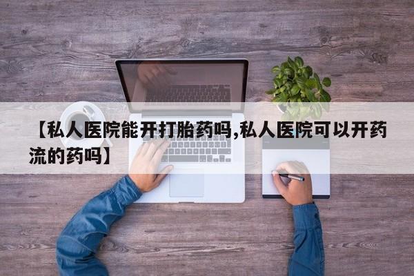 堕胎药如何购买【私人医院能开打胎药吗,私人医院可以开药流的药吗】