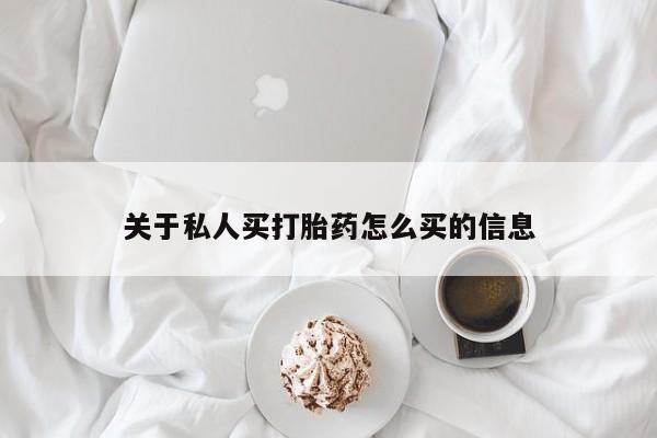 堕胎药如何购买关于私人买打胎药怎么买的信息