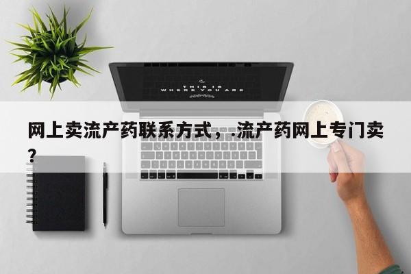 堕胎药如何购买网上卖流产药联系方式，.流产药网上专门卖？