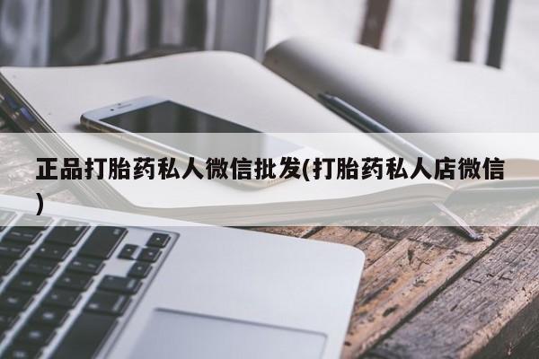堕胎药如何购买正品打胎药私人微信批发(打胎药私人店微信)