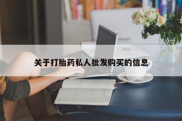 堕胎药如何购买关于打胎药私人批发购买的信息