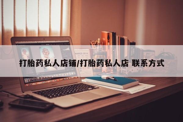 堕胎药如何购买打胎药私人店铺/打胎药私人店 联系方式